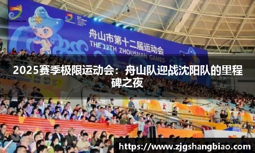 2025赛季极限运动会：舟山队迎战沈阳队的里程碑之夜