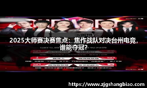 2025大师赛决赛焦点：焦作战队对决台州电竞，谁能夺冠？