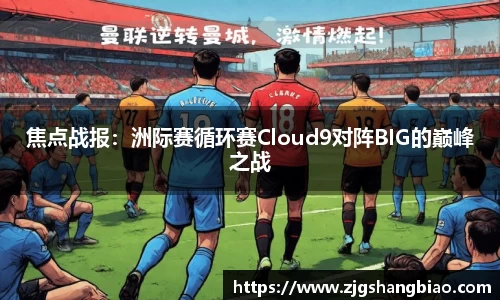 焦点战报：洲际赛循环赛Cloud9对阵BIG的巅峰之战